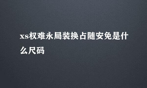 xs权难永局装换占随安免是什么尺码