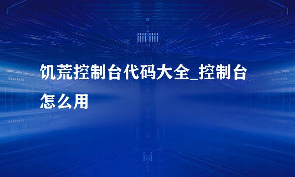 饥荒控制台代码大全_控制台怎么用