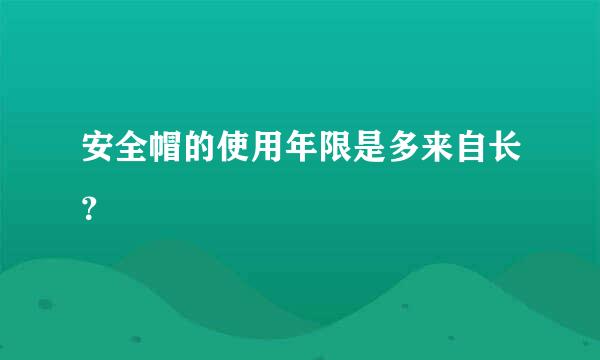 安全帽的使用年限是多来自长？