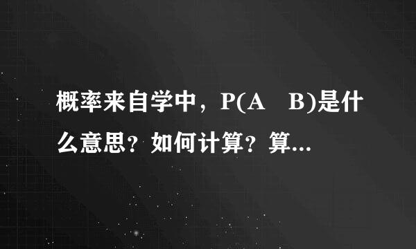 概率来自学中，P(A∣B)是什么意思？如何计算？算式意义是什么？