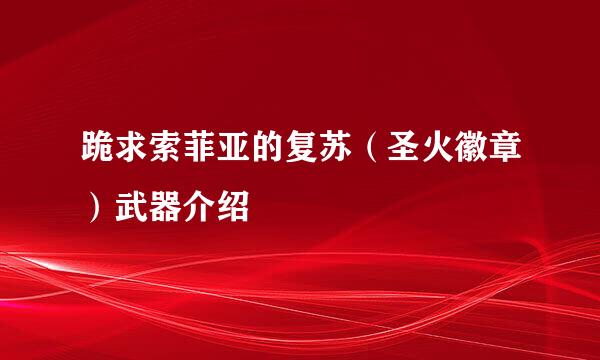 跪求索菲亚的复苏（圣火徽章）武器介绍