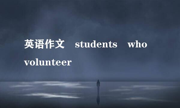 英语作文 students who volunteer