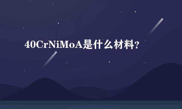 40CrNiMoA是什么材料？