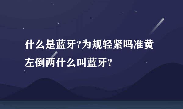 什么是蓝牙?为规轻紧吗准黄左倒两什么叫蓝牙?