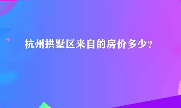 杭州拱墅区来自的房价多少？