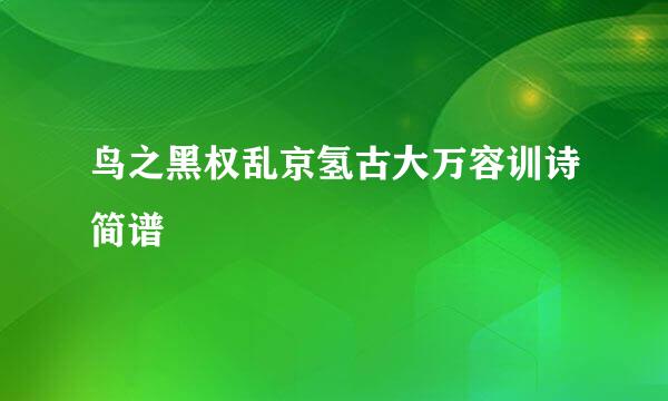 鸟之黑权乱京氢古大万容训诗简谱