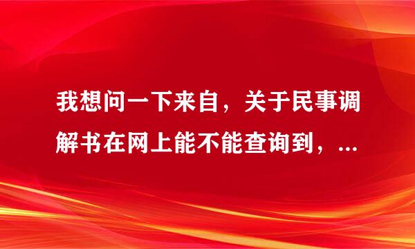 我想问一下来自，关于民事调解书在网上能不能查询到，有没有相关网360问答站可以查询?