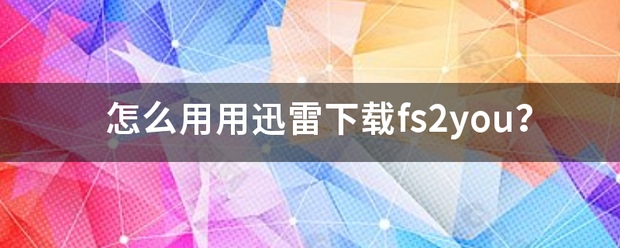 怎么用用迅雷下载fs2you？