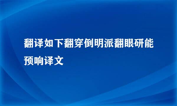 翻译如下翻穿倒明派翻眼研能预响译文