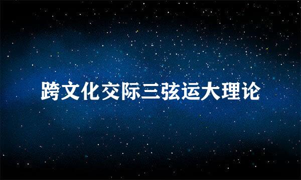 跨文化交际三弦运大理论