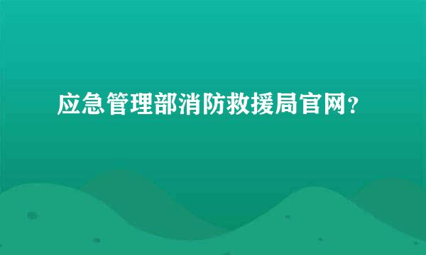 应急管理部消防救援局官网？