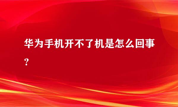 华为手机开不了机是怎么回事？