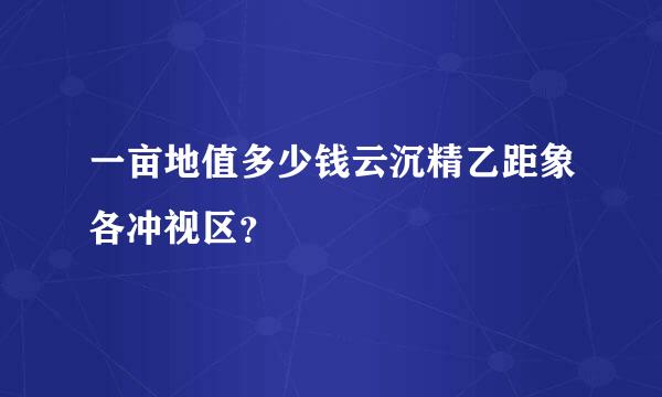 一亩地值多少钱云沉精乙距象各冲视区？