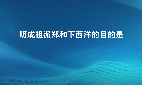 明成祖派郑和下西洋的目的是