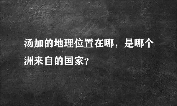 汤加的地理位置在哪，是哪个洲来自的国家？