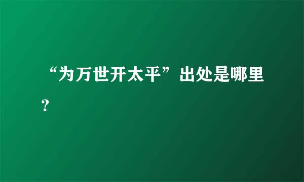 “为万世开太平”出处是哪里？