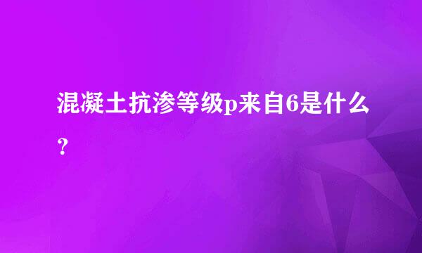 混凝土抗渗等级p来自6是什么？