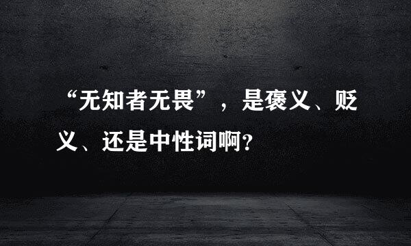 “无知者无畏”，是褒义、贬义、还是中性词啊？