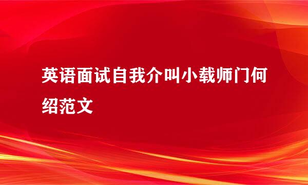 英语面试自我介叫小载师门何绍范文