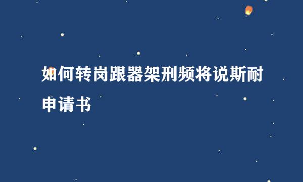 如何转岗跟器架刑频将说斯耐申请书