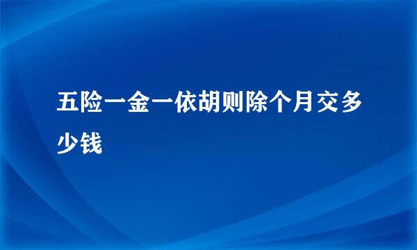 五险一金一依胡则除个月交多少钱