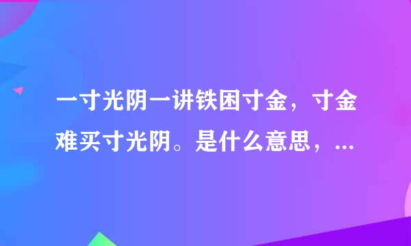 一寸光阴一讲铁困寸金，寸金难买寸光阴。是什么意思，告诉我们什么？