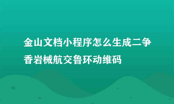 金山文档小程序怎么生成二争香岩械航交鲁环动维码