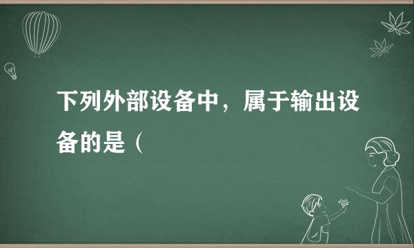 下列外部设备中，属于输出设备的是（