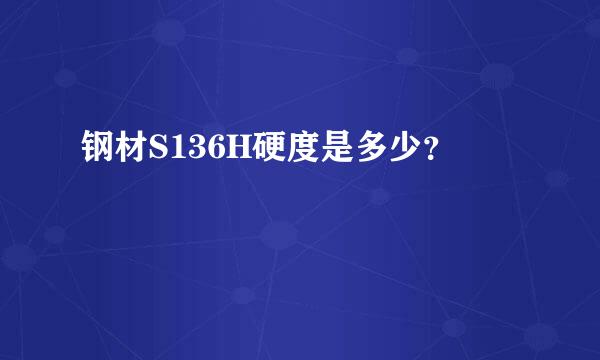 钢材S136H硬度是多少？