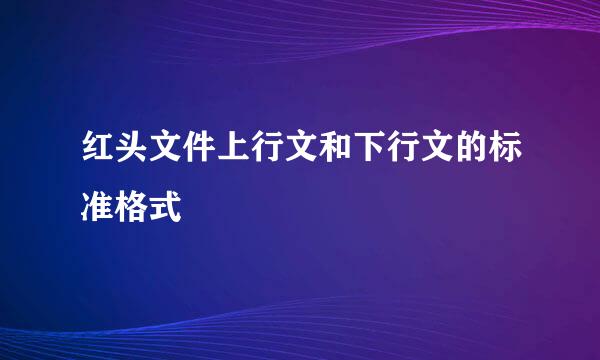 红头文件上行文和下行文的标准格式