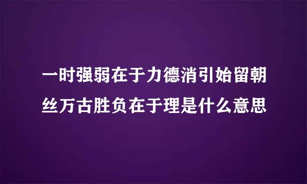 一时强弱在于力德消引始留朝丝万古胜负在于理是什么意思