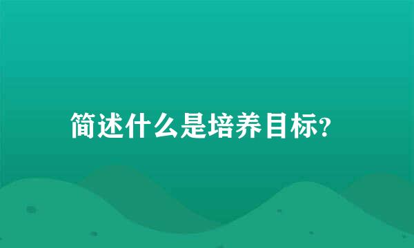 简述什么是培养目标？