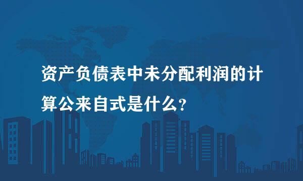 资产负债表中未分配利润的计算公来自式是什么？