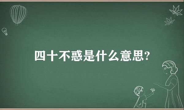 四十不惑是什么意思?