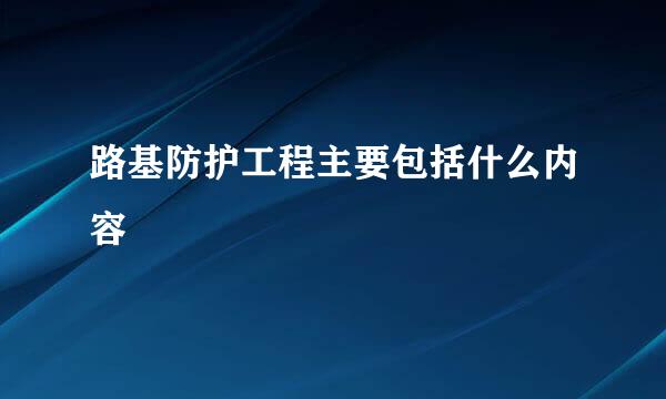 路基防护工程主要包括什么内容