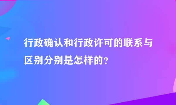 行政确认和行政许可的联系与区别分别是怎样的？