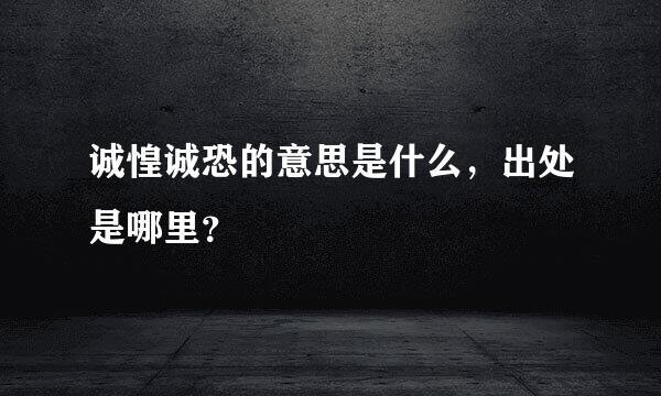 诚惶诚恐的意思是什么，出处是哪里？