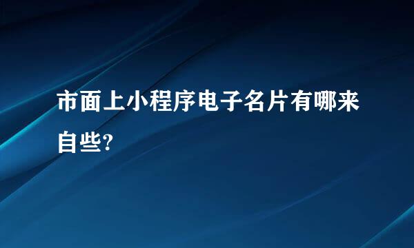 市面上小程序电子名片有哪来自些?