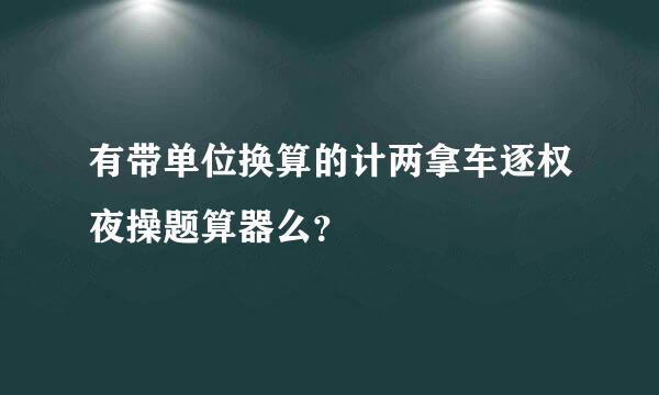 有带单位换算的计两拿车逐权夜操题算器么？