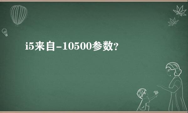 i5来自-10500参数？