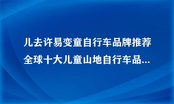 儿去许易变童自行车品牌推荐全球十大儿童山地自行车品牌排行榜？