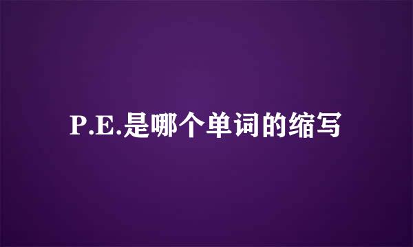 P.E.是哪个单词的缩写