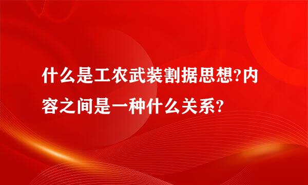 什么是工农武装割据思想?内容之间是一种什么关系?