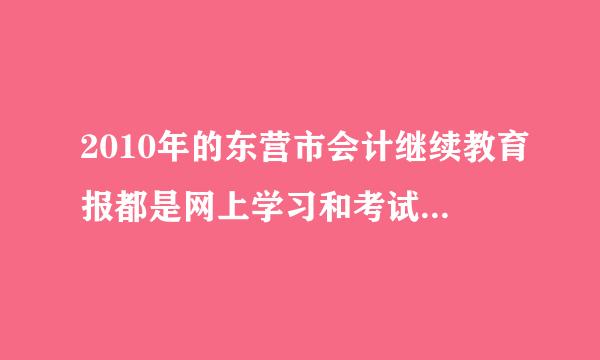 2010年的东营市会计继续教育报都是网上学习和考试吗？有实地的吗