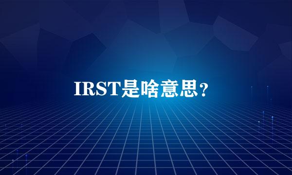 IRST是啥意思？