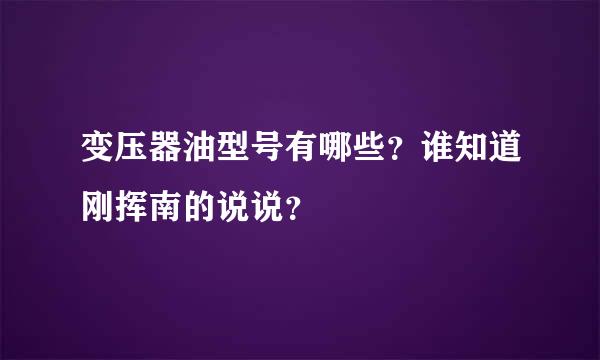 变压器油型号有哪些？谁知道刚挥南的说说？