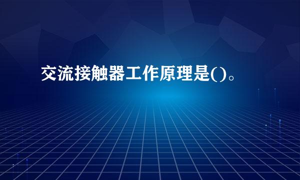 交流接触器工作原理是()。