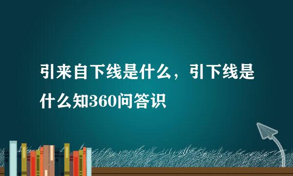 引来自下线是什么，引下线是什么知360问答识