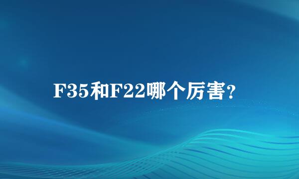 F35和F22哪个厉害？