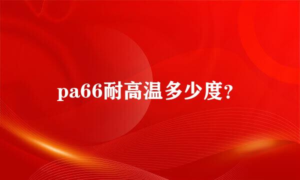 pa66耐高温多少度？